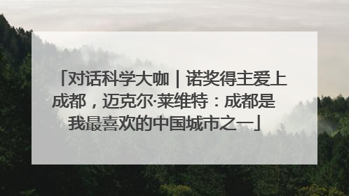 对话科学大咖｜诺奖得主爱上成都，迈克尔·莱维特：成都是我最喜欢的中国城市之一