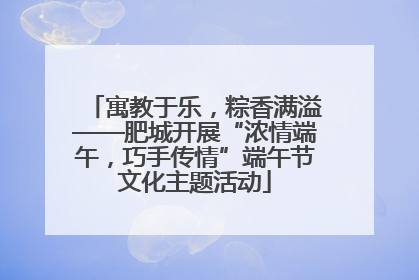 寓教于乐，粽香满溢——肥城开展“浓情端午，巧手传情”端午节文化主题活动