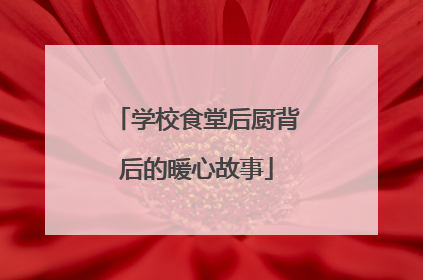 学校食堂后厨背后的暖心故事