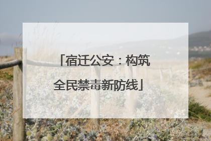 宿迁公安：构筑全民禁毒新防线