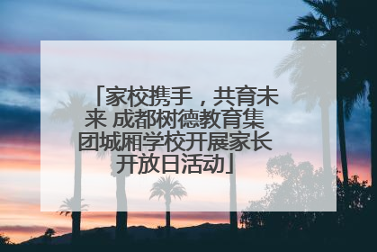 家校携手，共育未来 成都树德教育集团城厢学校开展家长开放日活动