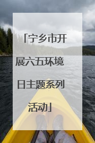 宁乡市开展六五环境日主题系列活动