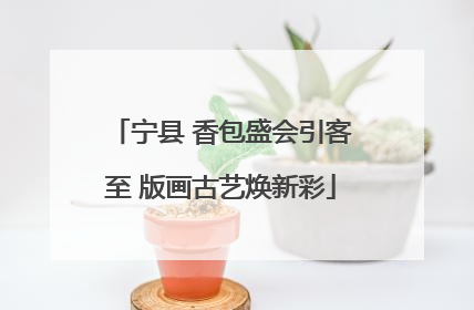 宁县 香包盛会引客至 版画古艺焕新彩