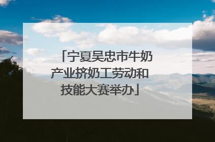 宁夏吴忠市牛奶产业挤奶工劳动和技能大赛举办