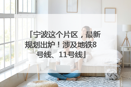 宁波这个片区，最新规划出炉！涉及地铁8号线、11号线