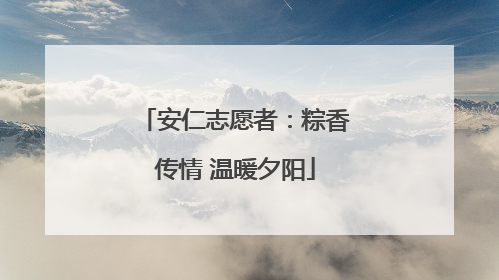 安仁志愿者：粽香传情 温暖夕阳
