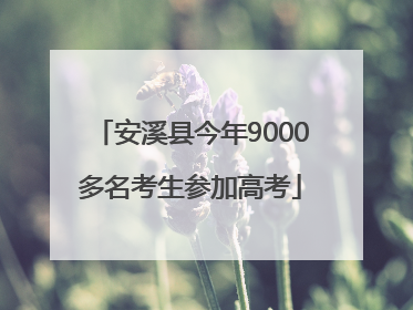 安溪县今年9000多名考生参加高考