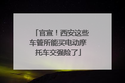 官宣！西安这些车管所能买电动摩托车交强险了