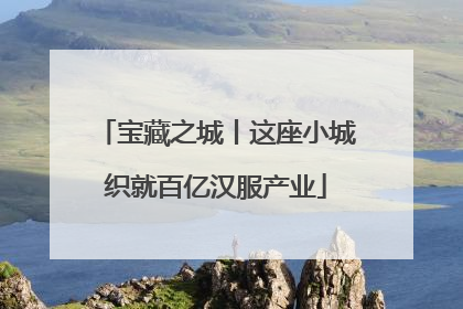 宝藏之城丨这座小城织就百亿汉服产业