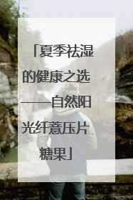 夏季祛湿的健康之选——自然阳光纤薏压片糖果