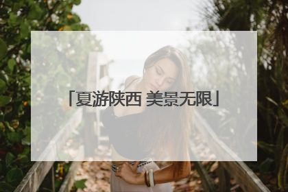 夏游陕西 美景无限
