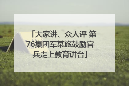 大家讲、众人评 第76集团军某旅鼓励官兵走上教育讲台