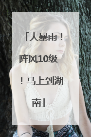 大暴雨！阵风10级！马上到湖南