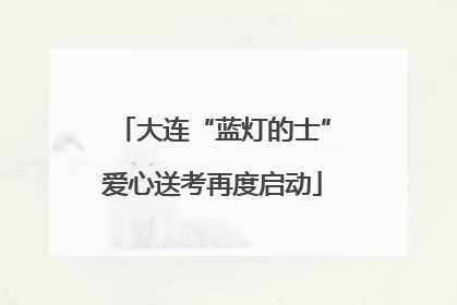 大连“蓝灯的士”爱心送考再度启动