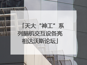 天大“神工”系列脑机交互设备亮相达沃斯论坛