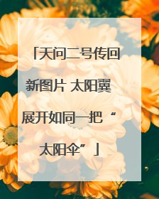 天问二号传回新图片 太阳翼展开如同一把“太阳伞”