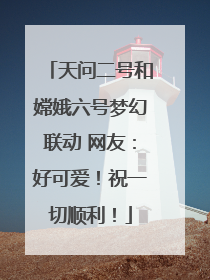 天问二号和嫦娥六号梦幻联动 网友：好可爱！祝一切顺利！
