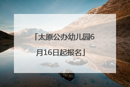 太原公办幼儿园6月16日起报名
