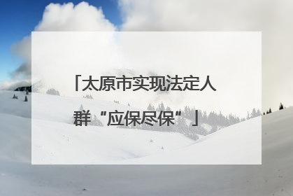 太原市实现法定人群“应保尽保”