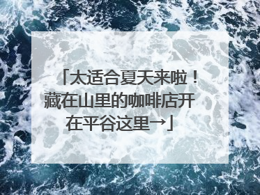 太适合夏天来啦！藏在山里的咖啡店开在平谷这里→
