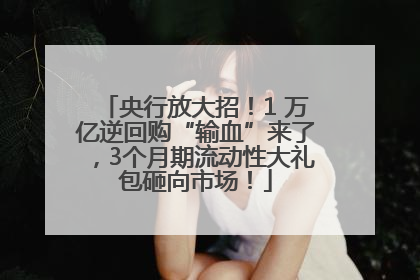 央行放大招！1 万亿逆回购“输血”来了，3个月期流动性大礼包砸向市场！