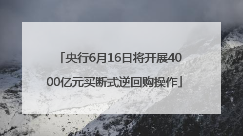 央行6月16日将开展4000亿元买断式逆回购操作