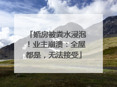 婚房被粪水浸泡！业主崩溃：全屋都是，无法接受