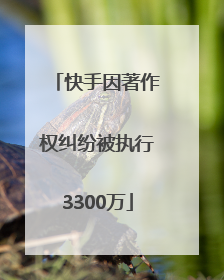 快手因著作权纠纷被执行3300万