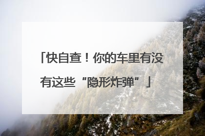 快自查！你的车里有没有这些“隐形炸弹”
