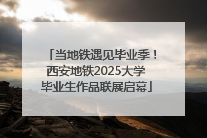 当地铁遇见毕业季！西安地铁2025大学毕业生作品联展启幕
