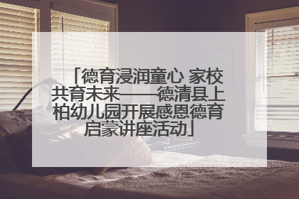 德育浸润童心 家校共育未来——德清县上柏幼儿园开展感恩德育启蒙讲座活动