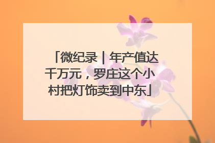 微纪录｜年产值达千万元，罗庄这个小村把灯饰卖到中东