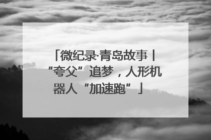 微纪录·青岛故事丨“夸父”追梦，人形机器人“加速跑”