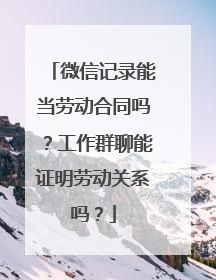 微信记录能当劳动合同吗？工作群聊能证明劳动关系吗？