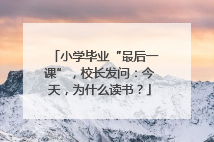 小学毕业“最后一课”，校长发问：今天，为什么读书？