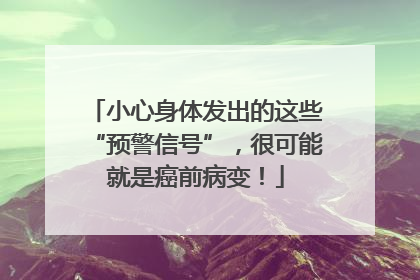 小心身体发出的这些“预警信号”，很可能就是癌前病变！