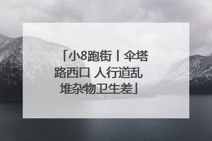 小8跑街丨伞塔路西口 人行道乱堆杂物卫生差