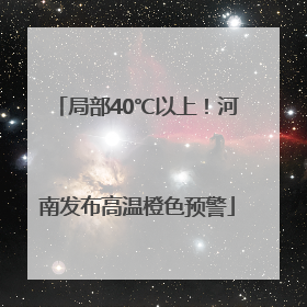 局部40℃以上！河南发布高温橙色预警