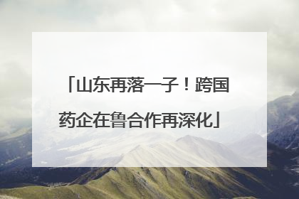 山东再落一子！跨国药企在鲁合作再深化