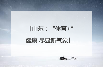 山东：“体育+”健康 尽显新气象