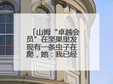 山姆“卓越会员”在坚果里发现有一条虫子在爬，她：我已经吃了两颗了