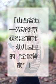 山西省五一劳动奖章获得者官玮：幼儿园里的“全能管家”