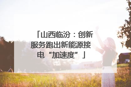 山西临汾：创新服务跑出新能源接电“加速度”