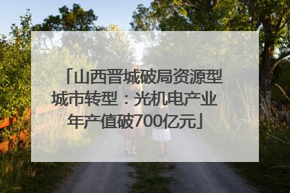 山西晋城破局资源型城市转型：光机电产业年产值破700亿元