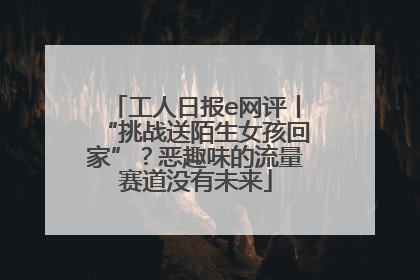 工人日报e网评丨“挑战送陌生女孩回家”？恶趣味的流量赛道没有未来