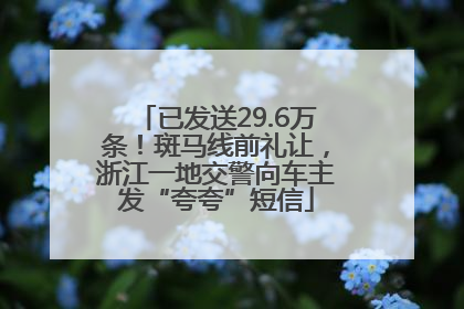 已发送29.6万条！斑马线前礼让，浙江一地交警向车主发“夸夸”短信