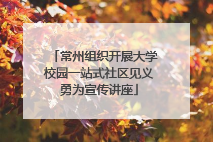 常州组织开展大学校园一站式社区见义勇为宣传讲座