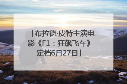 布拉德·皮特主演电影《F1：狂飙飞车》定档6月27日