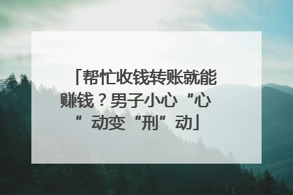 帮忙收钱转账就能赚钱？男子小心“心”动变“刑”动