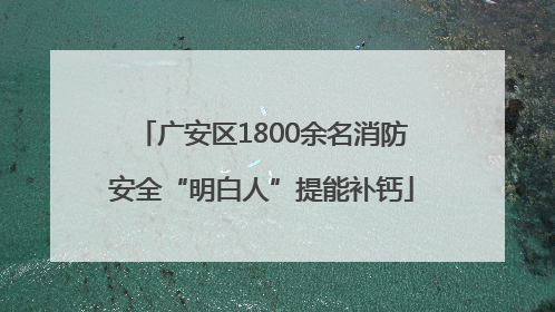 广安区1800余名消防安全“明白人”提能补钙